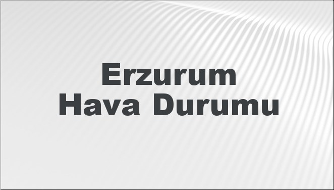 Erzurum Hava Durumu | Erzurum İçin Bugün, Yarın ve 5 Günlük Hava Durumu Nasıl Olacak? 21 Temmuz 2024